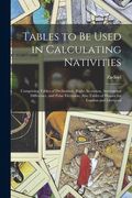 Tables to Be Used in Calculating Nativities; Comprising Tables of Declination, Right Ascension, Ascensional Difference, and Polar Elevation; Also Tabl