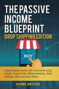 The Passive Income Blueprint Drop Shipping Edition: Create Passive Income With Ecommerce Using Shopify, Amazon Fba, Affiliate Marketing, Retail Arbitrage, Ebay and Social Media 