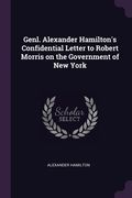 Genl. Alexander Hamilton's Confidential Letter to Robert Morris on the Government of New York (en Inglés)