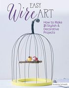 Easy Wire Art: How to Make 21 Stylish & Decorative Projects (en Inglés)