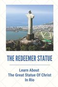 The Redeemer Statue: Learn About The Great Statue Of Christ In Rio: Know Christ The Redeemer (en Inglés)