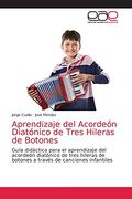 Aprendizaje del Acordeón Diatónico de Tres Hileras de Botones: Guía Didáctica Para el Aprendizaje del Acordeón Diatónico de Tres Hileras de Botones a Través de Canciones Infantiles (in Spanish)