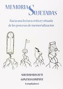 Memorias Sujetadas: Hacia una Lectura Crítica y Situada de los Procesos de Memorialización