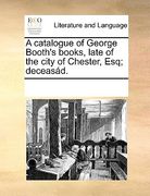 a catalogue of george booth's books, late of the city of chester, esq; deceasd.