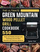 The Ultimate Green Mountain Wood Pellet Grill Cookbook: 550 Tasty and Healthy Recipes and Techniques for the Most Flavorful and Delicious Barbecue (en Inglés)