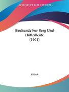 Baukunde Fur Berg Und Huttenleute (1901) (en Alemán)
