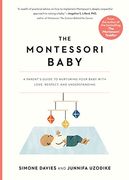The Montessori Baby: A Parent's Guide to Nurturing Your Baby With Love, Respect, and Understanding (The Montessori Parent, 2) 