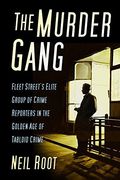 The Murder Gang: Fleet Street's Elite Group of Crime Reporters in the Golden age of Tabloid Crime (en Inglés)
