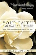 your faith can make you whole: seven keys to understanding the power or your faith.