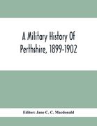 A Military History Of Perthshire, 1899-1902. Edited By The Marchioness Of Tullibardine, With A Roll Of The Perthshire Men Of The Present Day Who Have (en Inglés)