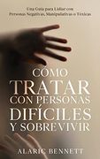 Cómo Tratar con Personas Difíciles y Sobrevivir: Una Guía Para Lidiar con Personas Negativas, Manipulativas o Tóxicas