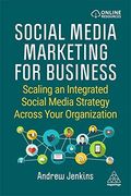 Social Media Marketing for Business: Scaling an Integrated Social Media Strategy Across Your Organization 