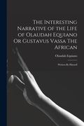 The Interesting Narrative of the Life of Olaudah Equiano Or Gustavus Vassa The African: Written By Himself (en Inglés)