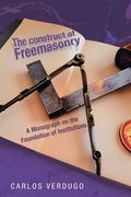 The Construct of Freemasonry: A Monograph on the Foundation of Institutions (en Inglés)