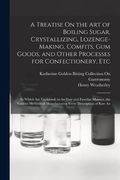 A Treatise on the art of Boiling Sugar, Crystallizing, Lozenge-Making, Comfits, gum Goods, and Other Processes for Confectionery, Etc: In Which are. Of Manufacturing Every Description of raw an (en Inglés)