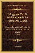 Uitlegginge Van De Wyd-Beroemde En Vermaarde Glazen: Binnen De Voortreffelyke En Vermaarde St. Jans Kerk Te Gouda (1764)