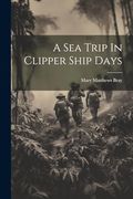A sea Trip in Clipper Ship Days (en Inglés)