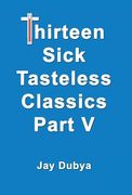 Thirteen Sick Tasteless Classics, Part V (en Inglés)
