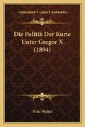 Die Politik Der Kurie Unter Gregor X (1894) (en Alemán)