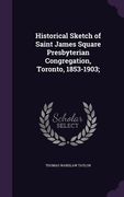 Historical Sketch of Saint James Square Presbyterian Congregation, Toronto, 1853-1903; (en Inglés)