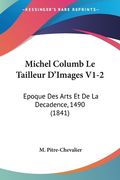 Michel Columb Le Tailleur D'Images V1-2: Epoque Des Arts Et De La Decadence, 1490 (1841) (en Francés)
