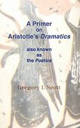 A Primer on Aristotle's Dramatics: Also Known as the Poetics