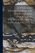 Letters and Extracts From the Addresses and Occasional Writings of J. Beete Jukes, M.A. F.R.S. F.G.S. [microform] (en Inglés)