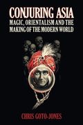 Conjuring Asia: Magic, Orientalism and the Making of the Modern World