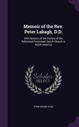 Memoir of the Rev. Peter Labagh, D.D.: With Notices of the History of the Reformed Protestant Dutch Church in North America (en Inglés)