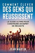 Comment Élever Des Gens Qui Réussissent: Le guide ultime pour construire un esprit de réussite (en Alemán)