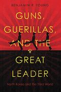 Guns, Guerillas, and the Great Leader: North Korea and the Third World (Cold war International History Project)