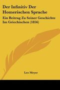 Der Infinitiv Der Homerischen Sprache: Ein Beitrag Zu Seiner Geschichte Im Griechischen (1856) (en Alemán)
