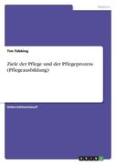 Ziele der Pflege und der Pflegeprozess (Pflegeausbildung) (en Alemán)