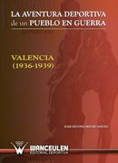 La Aventura Deportiva De Un Pueblo En Guerra. Valencia (1936-1939)