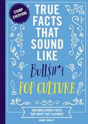 True Facts That Sound Like Bull$#*T: Pop Culture: 500 Unbelievable Facts That Aren’T Just Clickbait (Mind-Blowing pop Culture Facts in one Book)