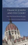 Francis Joseph and His Court: From the Memoirs of Count Roger de Rességuier (en Inglés)