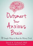 Outsmart Your Anxious Brain: Ten Simple Ways to Beat the Worry Trick 
