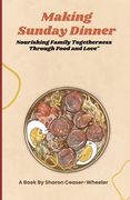 Making Sunday Dinner: Nourishing Family Togetherness Through Food And Love (en Inglés)