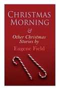 Christmas Morning & Other Christmas Stories by Eugene Field: Christmas Specials Series (en Inglés)