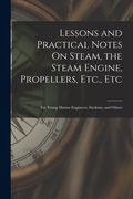 Lessons and Practical Notes On Steam, the Steam Engine, Propellers, Etc., Etc: For Young Marine Engineers, Students, and Others (en Inglés)