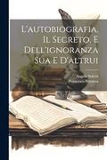 L'autobiografia, il Secreto, e Dell'ignoranza sua e D'altrui (en Italiano)