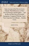 Some Account of the Present Greek Church, With Reflections on Their Present Doctrine and Discipline; ... and the Rest of Their Seven Pretended Sacrame (en Inglés)