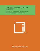 The Development of the Theatre: A Study of Theatrical Art from the Beginnings to the Present Day (en Inglés)