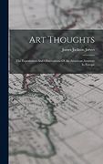 Art Thoughts: The Experiences and Observations of an American Amateur in Europe (en Inglés)