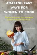 Amazing Easy Ways for Women to Cook: Simple recipes for your breakfast, Dinners, Desserts and more (en Inglés)