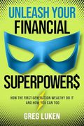 Unleash Your Financial Superpowers: How the First-Generation Wealthy do it and how you can too (en Inglés)