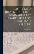 Les théories relatives au culte des images chez les auteurs grecs du IIme siècle après J.-C (en Francés)