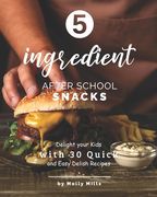5-ingredient After School Snacks: Delight your Kids with 30 Quick and Easy Delish Recipes (en Inglés)