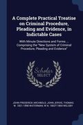 A Complete Practical Treatise on Criminal Procedure, Pleading and Evidence, in Indictable Cases: With Minute Directions and Forms ... Comprising the " (en Inglés)