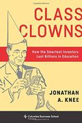 Class Clowns: How the Smartest Investors Lost Billions in Education (Columbia Business School Publishing) 